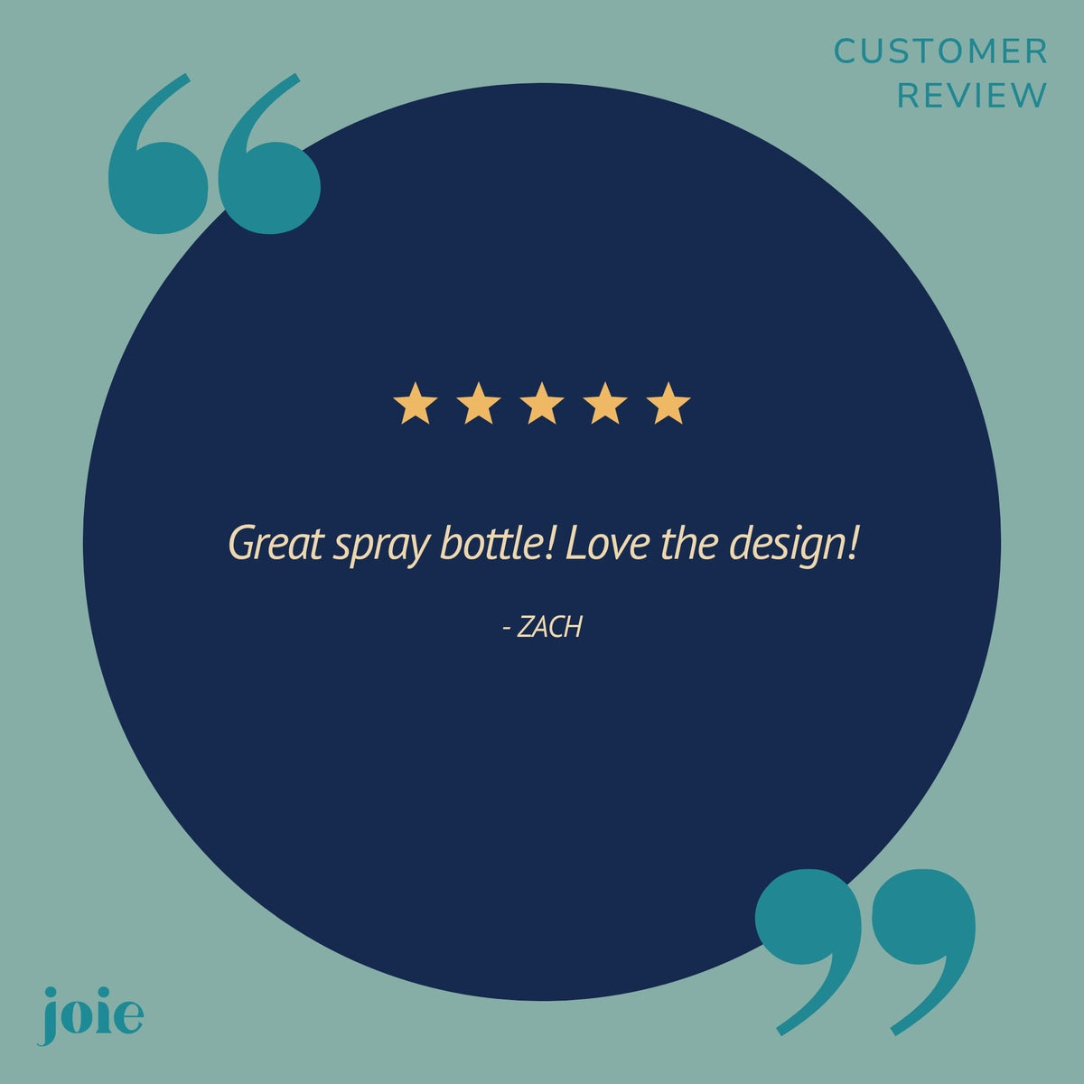 A customer review graphic with a large dark blue circle on a muted teal background. The text reads 'CUSTOMER REVIEW' at top right, a five-star rating, the quote 'Great spray bottle! Love the design!' with '- ZACH' below, and 'joie' at bottom left.