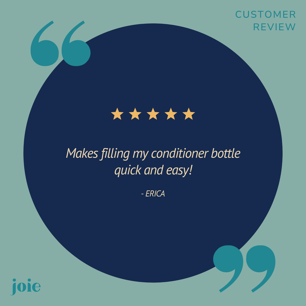A customer review graphic with a large dark blue circle on a muted teal background. Inside the circle are five gold stars and the quote, 'Makes filling my conditioner bottle quick and easy! - ERICA.
